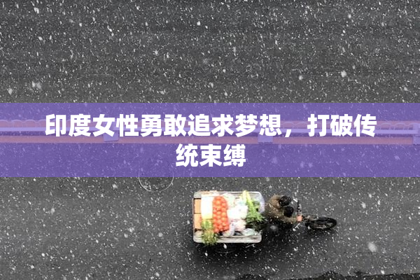 印度女性勇敢追求梦想，打破传统束缚
