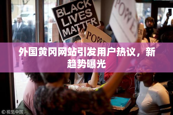 外国黄冈网站引发用户热议，新趋势曝光
