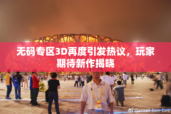 无码专区3D再度引发热议，玩家期待新作揭晓
