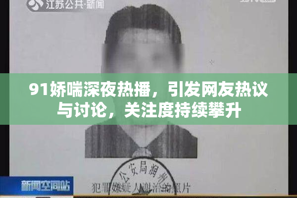 91娇喘深夜热播，引发网友热议与讨论，关注度持续攀升