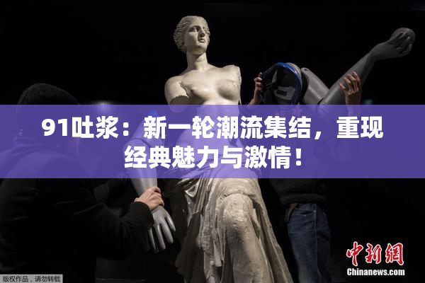 91吐浆：新一轮潮流集结，重现经典魅力与激情！