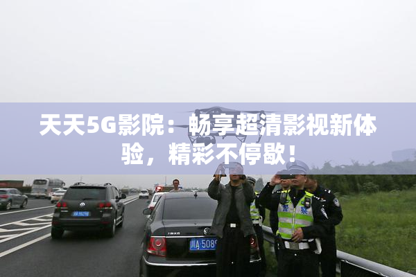 天天5G影院：畅享超清影视新体验，精彩不停歇！