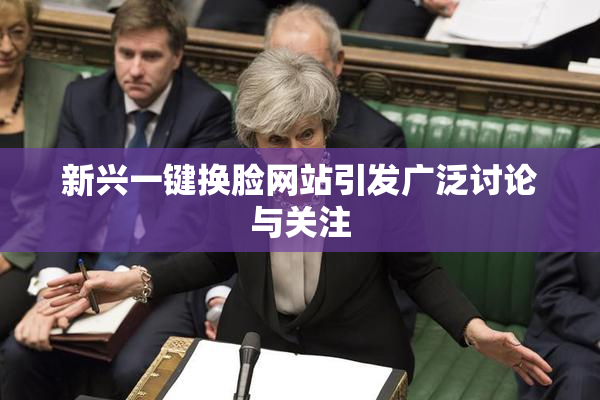 新兴一键换脸网站引发广泛讨论与关注