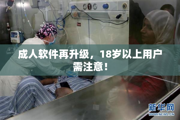 成人软件再升级，18岁以上用户需注意！