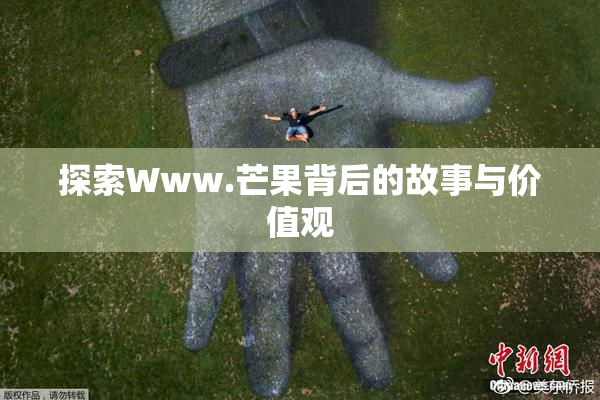 探索Www.芒果背后的故事与价值观
