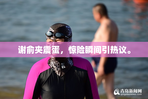 谢俞夹震蛋，惊险瞬间引热议。