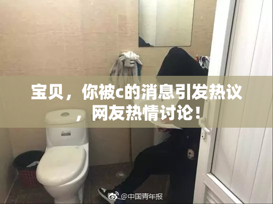 宝贝，你被c的消息引发热议，网友热情讨论！
