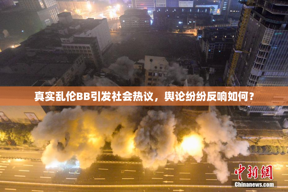 真实乱伦BB引发社会热议，舆论纷纷反响如何？