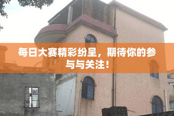 每日大赛精彩纷呈，期待你的参与与关注！
