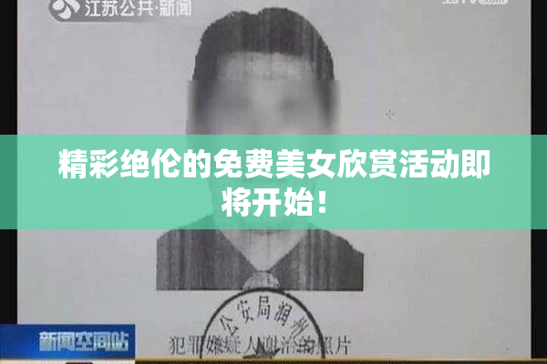 精彩绝伦的免费美女欣赏活动即将开始！