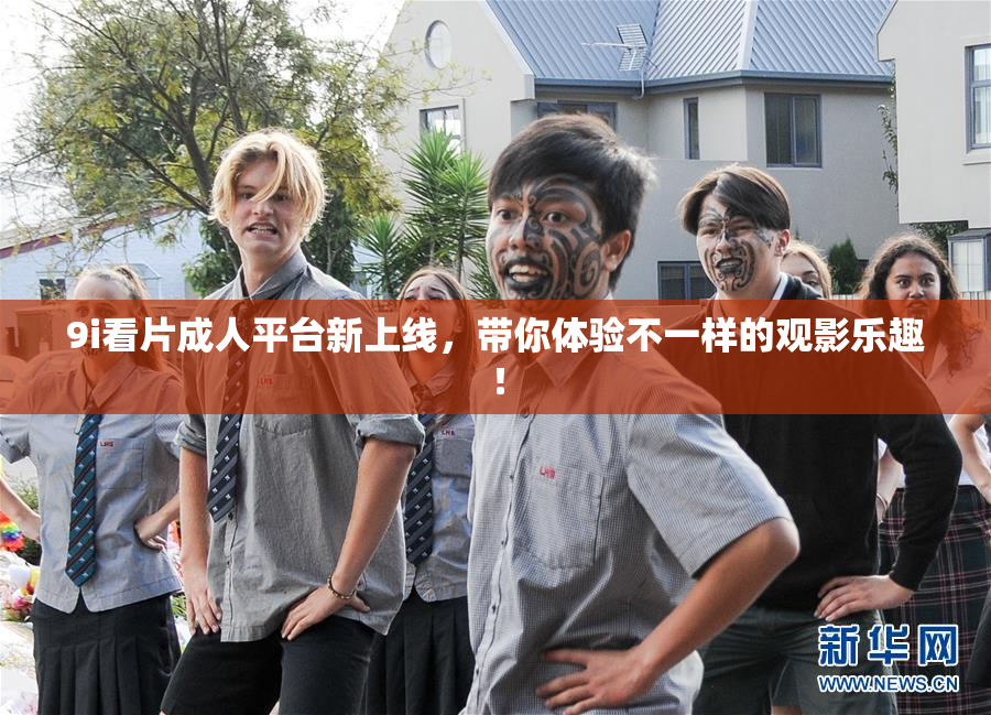 9i看片成人平台新上线，带你体验不一样的观影乐趣！