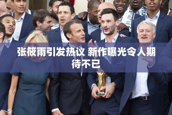 张筱雨引发热议 新作曝光令人期待不已