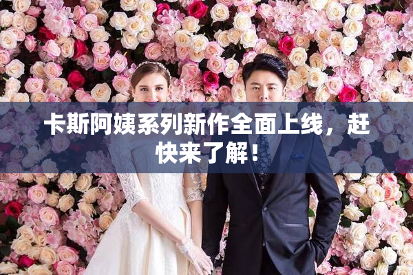 卡斯阿姨系列新作全面上线，赶快来了解！