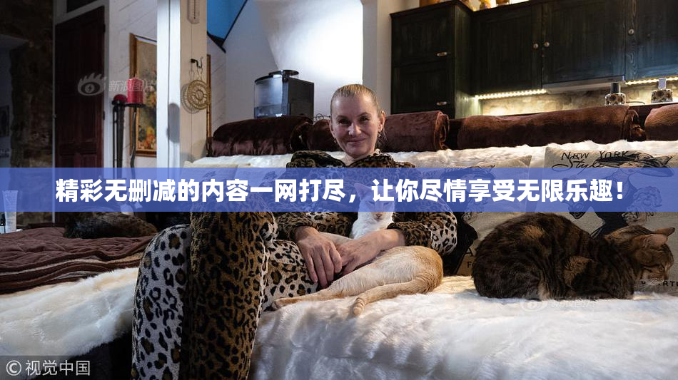 精彩无删减的内容一网打尽，让你尽情享受无限乐趣！