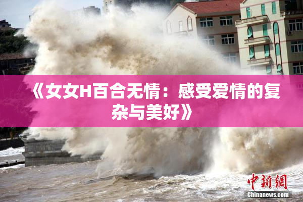 《女女H百合无情：感受爱情的复杂与美好》