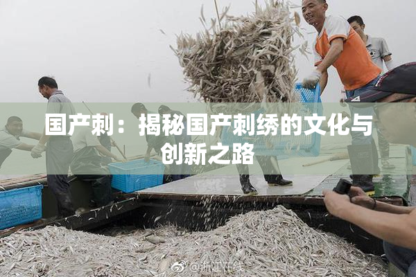 国产刺：揭秘国产刺绣的文化与创新之路