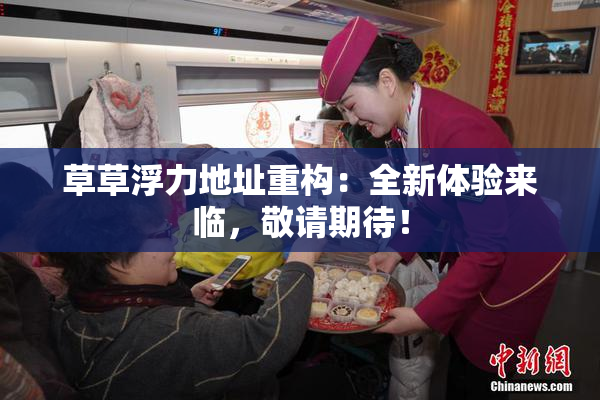 草草浮力地址重构：全新体验来临，敬请期待！