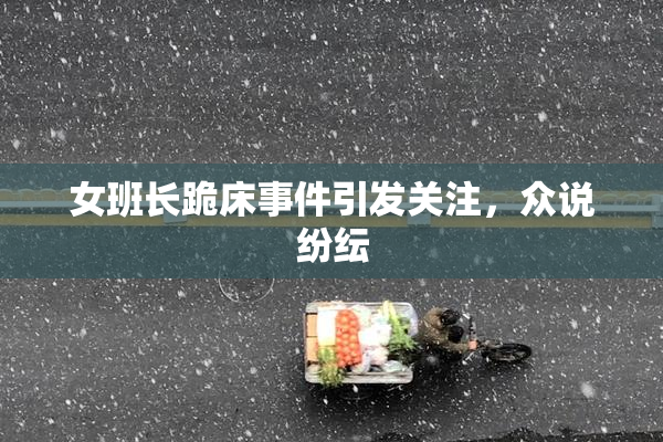 女班长跪床事件引发关注，众说纷纭