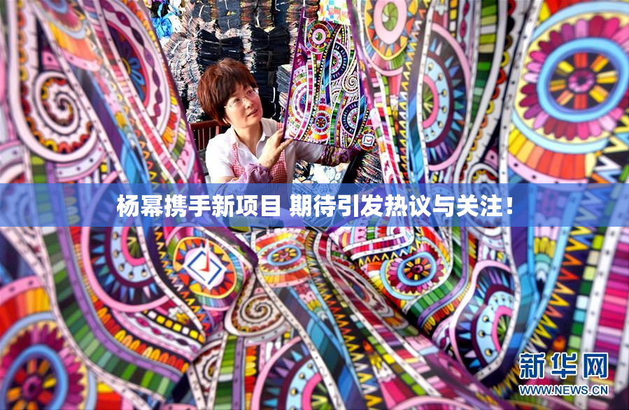 杨幂携手新项目 期待引发热议与关注！