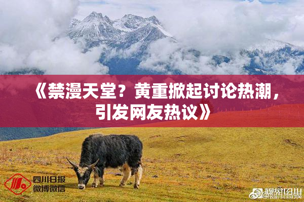 《禁漫天堂？黄重掀起讨论热潮，引发网友热议》