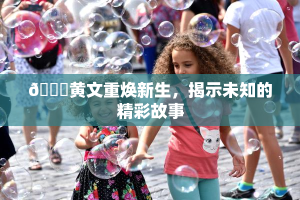 🔞黄文重焕新生，揭示未知的精彩故事