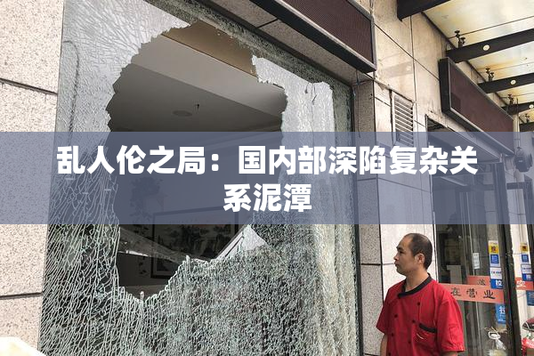 乱人伦之局：国内部深陷复杂关系泥潭