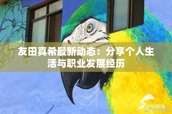 友田真希最新动态：分享个人生活与职业发展经历