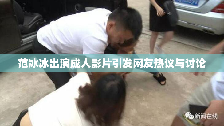 范冰冰出演成人影片引发网友热议与讨论