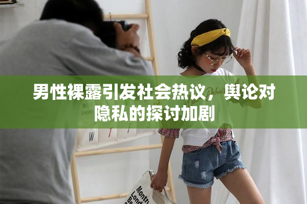 男性裸露引发社会热议，舆论对隐私的探讨加剧