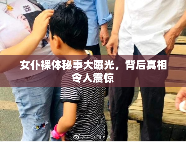 女仆裸体秘事大曝光，背后真相令人震惊