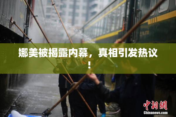 娜美被揭露内幕，真相引发热议！
