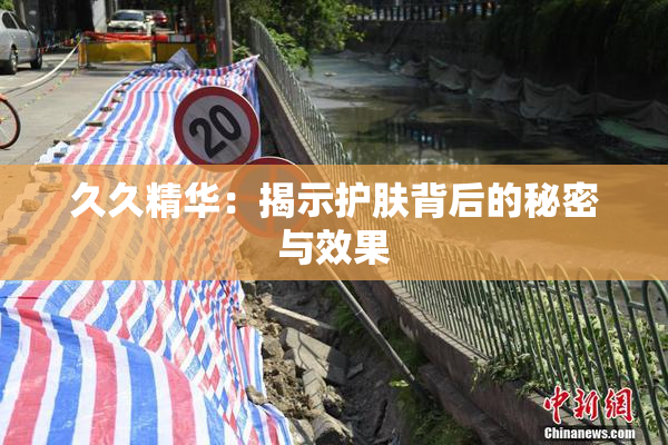 久久精华：揭示护肤背后的秘密与效果