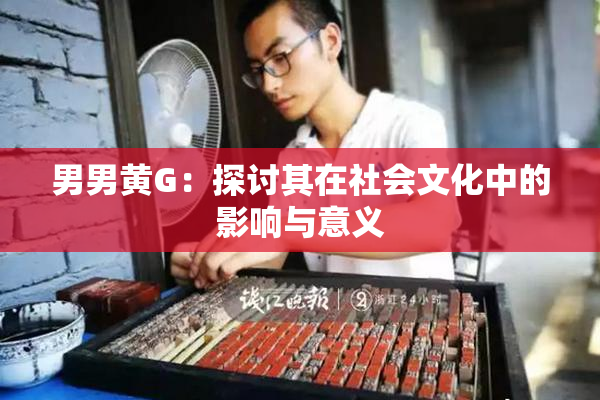 男男黄G：探讨其在社会文化中的影响与意义