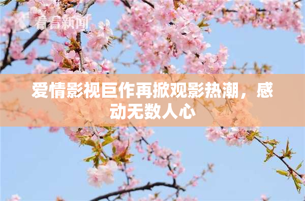爱情影视巨作再掀观影热潮，感动无数人心