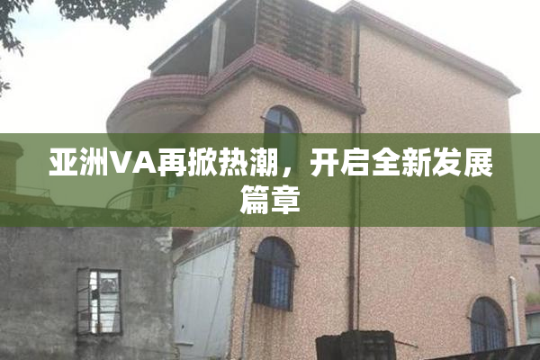 亚洲VA再掀热潮，开启全新发展篇章