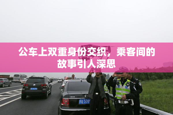 公车上双重身份交织，乘客间的故事引人深思