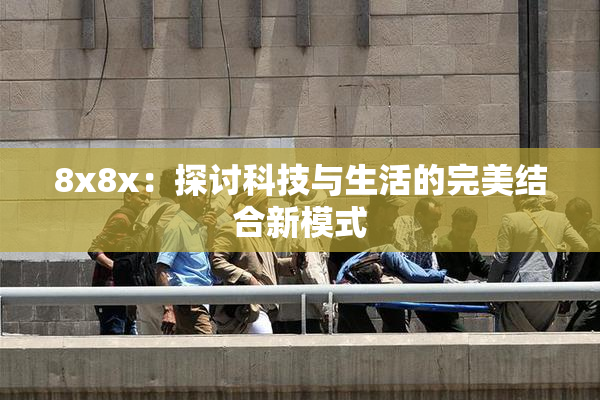 8x8x：探讨科技与生活的完美结合新模式