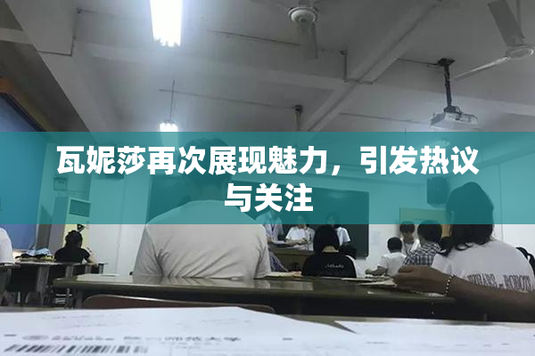 瓦妮莎再次展现魅力，引发热议与关注