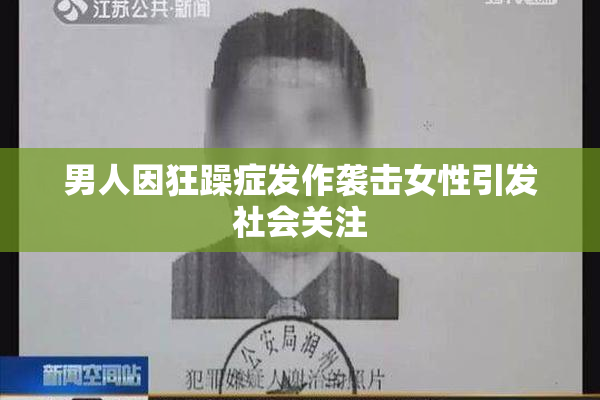 男人因狂躁症发作袭击女性引发社会关注