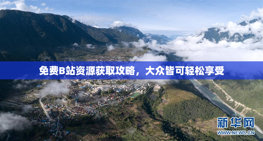 免费B站资源获取攻略，大众皆可轻松享受