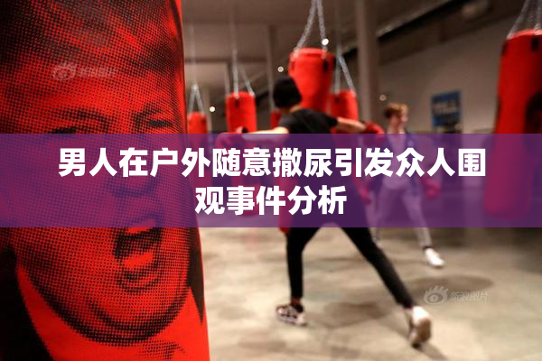 男人在户外随意撒尿引发众人围观事件分析