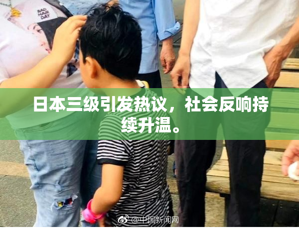 日本三级引发热议，社会反响持续升温。