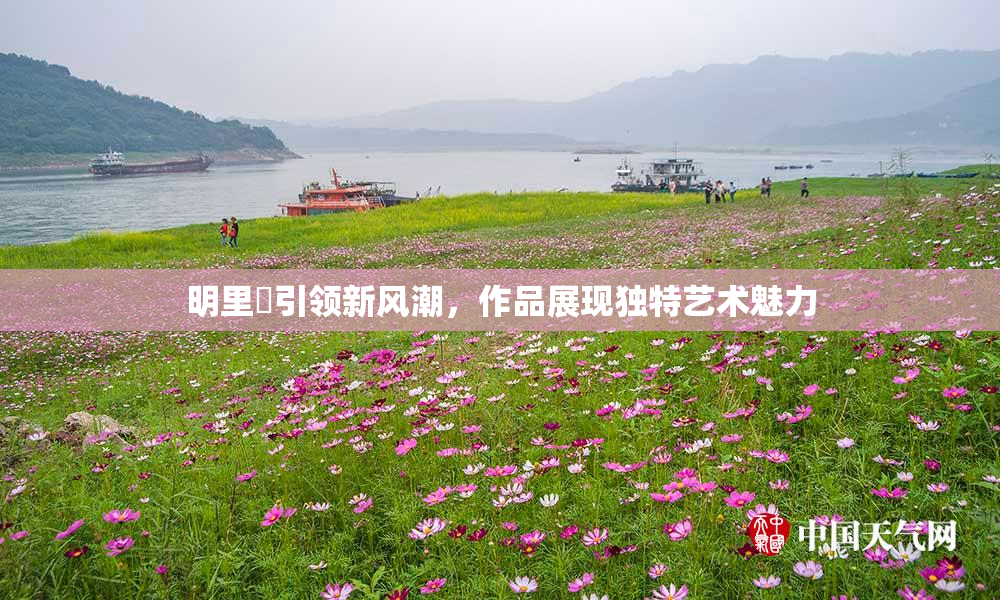 明里紬引领新风潮，作品展现独特艺术魅力