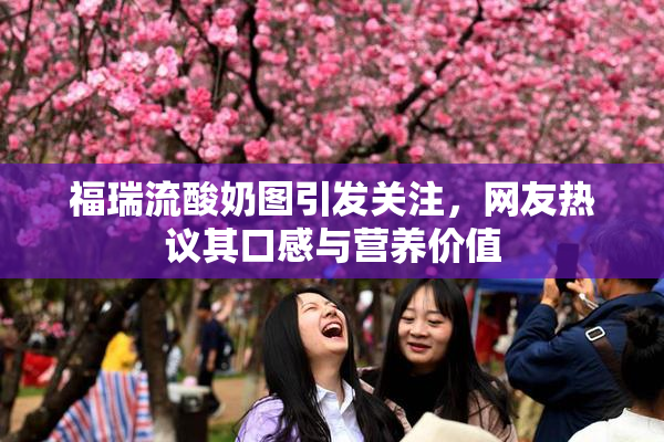 福瑞流酸奶图引发关注，网友热议其口感与营养价值