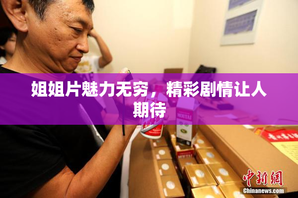 姐姐片魅力无穷，精彩剧情让人期待