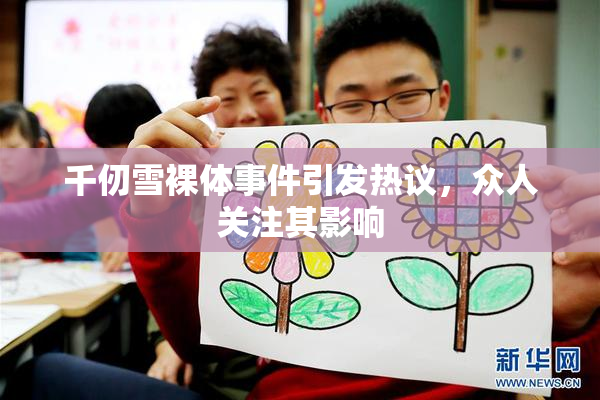 千仞雪裸体事件引发热议，众人关注其影响
