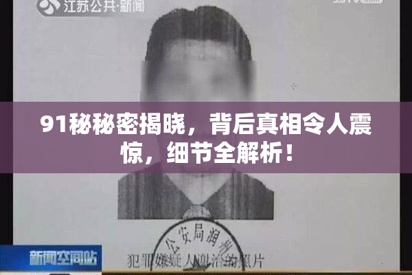 91秘秘密揭晓，背后真相令人震惊，细节全解析！