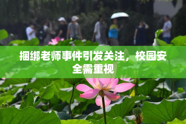捆绑老师事件引发关注，校园安全需重视