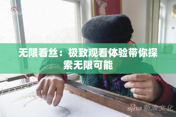 无限看丝：极致观看体验带你探索无限可能