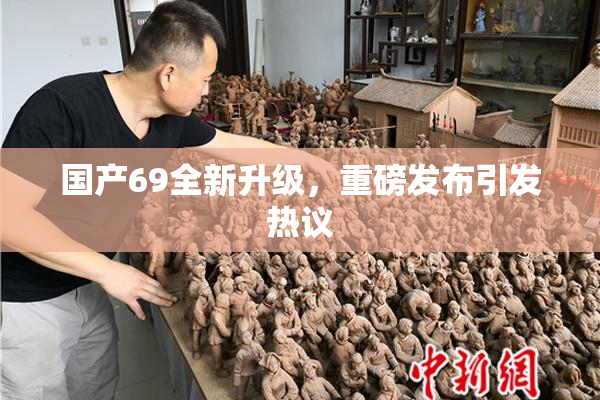 国产69全新升级，重磅发布引发热议